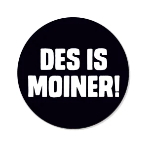 DES IS MOINER! Button - mit Saugnapf Ø 25 mm